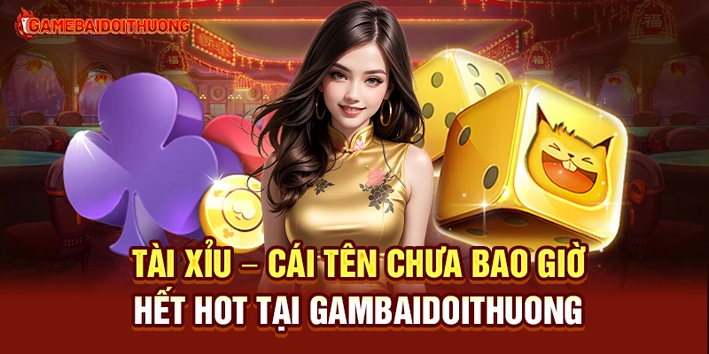 Tài xỉu - Cái tên chưa bao giờ hết hot tại gambaidoithuong