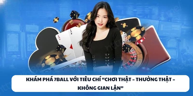 Khám phá 7BALL với tiêu chí “Chơi thật – Thưởng thật – Không gian lận”