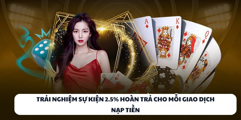 Trải nghiệm sự kiện 2.5% hoàn trả cho mỗi giao dịch nạp tiền