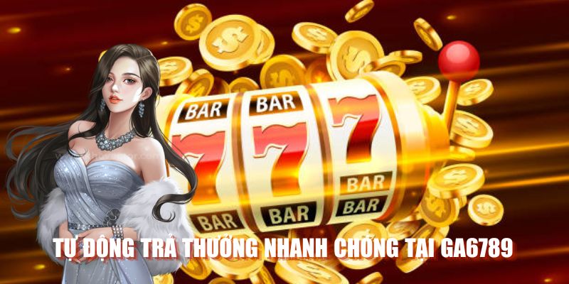 Tự động trả thưởng nhanh chóng tại GA6789