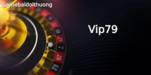 Vip79 – Review Cổng Cược Trải Nghiệm Chơi Game Bài Đỉnh Cao