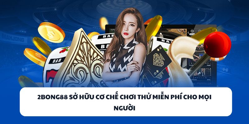 2BONG88 sở hữu cơ chế chơi thử miễn phí cho mọi người