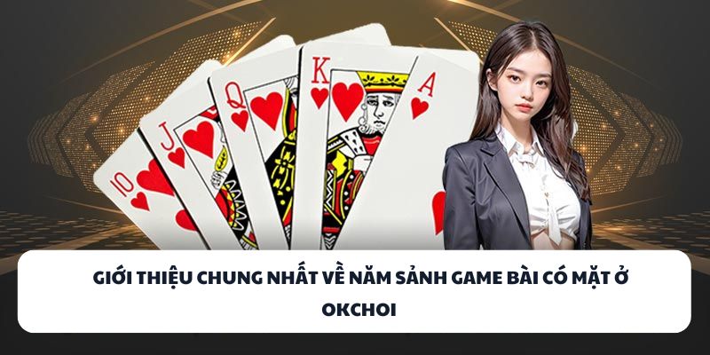 Giới thiệu chung nhất về năm sảnh game bài có mặt ở OKCHOI
