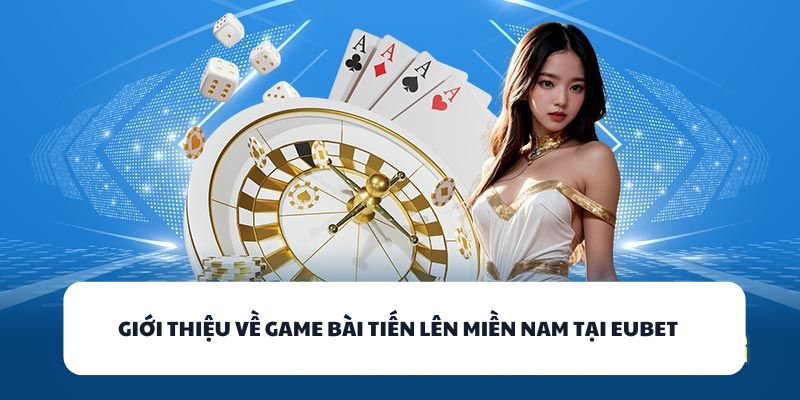 Giới thiệu về game bài Tiến Lên miền Nam tại EUBET 