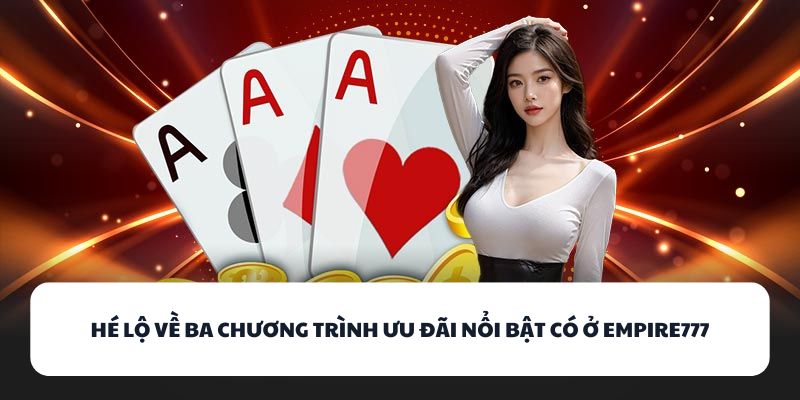 Hé lộ về ba chương trình ưu đãi nổi bật có ở EMPIRE777