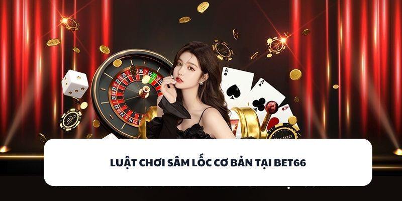 Luật chơi Sâm Lốc cơ bản tại BET66