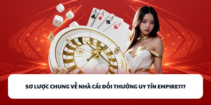 Sơ lược chung về nhà cái đổi thưởng uy tín EMPIRE777